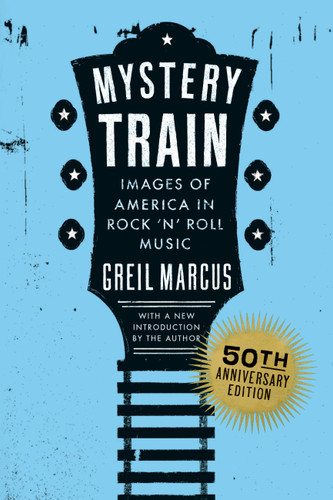 Mystery Train, 50th Anniversary Edition: Images of America in Rock 'n' Roll Music book cover by Greil Marcus