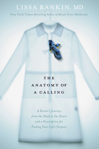 The Anatomy of a Calling: A Doctor's Journey from the Head to the Heart and a Prescription for Finding Your Life's Purpose book cover by Lissa Rankin, M.D.