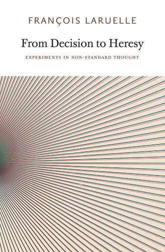 From Decision to Heresy: Experiments in Non-Standard Thought book cover by Francois Laruelle