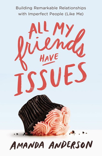 All My Friends Have Issues: Building Remarkable Relationships with Imperfect People (Like Me) Cover