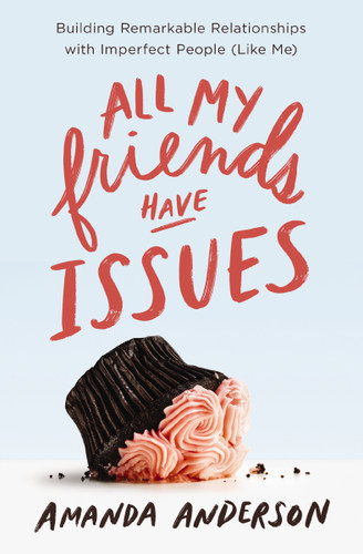 All My Friends Have Issues: Building Remarkable Relationships with Imperfect People (Like Me) book cover by Amanda Anderson