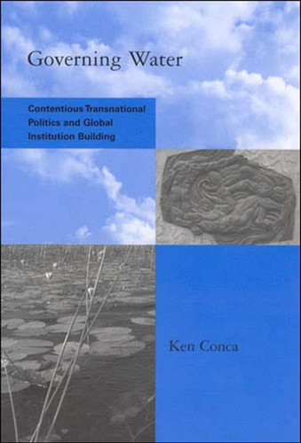 Governing Water: Contentious Transnational Politics and Global Institution Building (Global Environmental Accord: Strategies for Sustainability and Institutional Innovation) book cover by Ken Conca