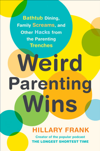Weird Parenting Wins: Bathtub Dining, Family Screams, and Other Hacks from the Parenting Trenches book cover by Hillary Frank