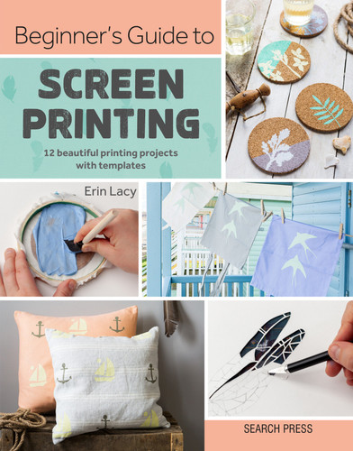 Beginner's Guide to Screen Printing: 12 beautiful printing projects with templates book cover by Erin Lacy