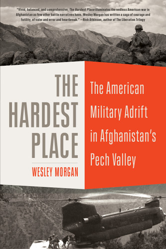 The Hardest Place: The American Military Adrift in Afghanistan's Pech Valley book cover by Wesley Morgan