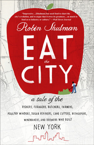 Eat the City: A Tale of the Fishers, Foragers, Butchers, Farmers, Poultry Minders, Sugar Refiners, Cane Cutters, Beekeepers, Winemakers, and Brewers Who Built New York book cover by Robin Shulman