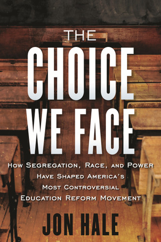 The Choice We Face: How Segregation, Race, and Power Have Shaped America's Most Controversial Education Reform Movement book cover by Jon Hale