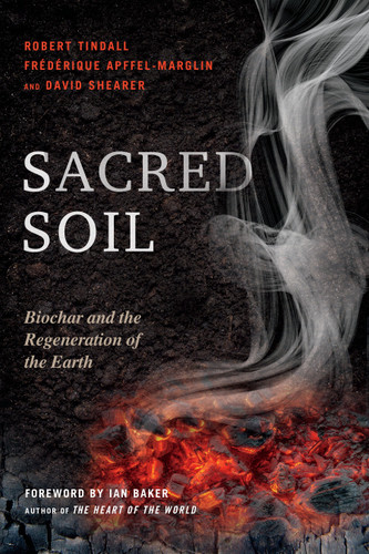 Sacred Soil: Biochar and the Regeneration of the Earth book cover by Robert Tindall, Frederique Apffel-Marglin, David Shearer