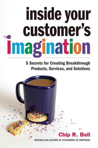Inside Your Customer's Imagination: 5 Secrets for Creating Breakthrough Products, Services, and Solutions book cover by Chip R. Bell