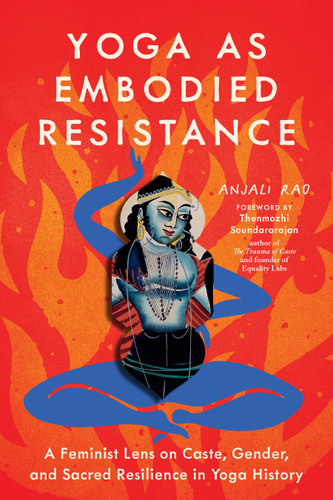 Yoga as Embodied Resistance: A Feminist Lens on Caste, Gender, and Sacred Resilience in Yoga History book cover by Anjali Rao