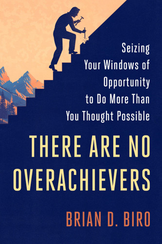 There Are No Overachievers: Seizing Your Windows of Opportunity to Do More Than You Thought Possible book cover by Brian D. Biro