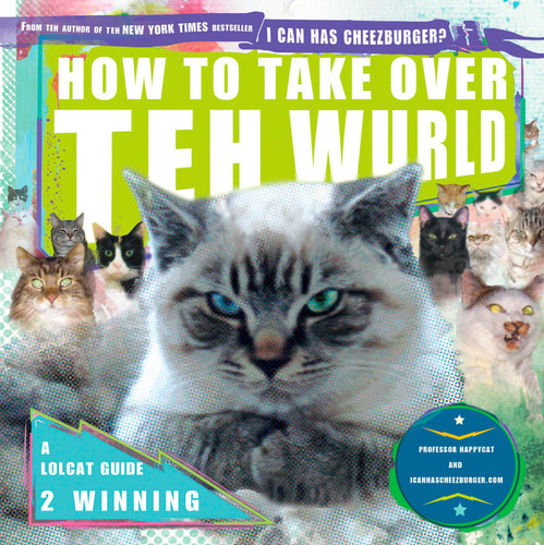 How to Take Over Teh Wurld: A LOLcat Guide 2 Winning book cover by Professor Happycat, icanhascheezburger.com