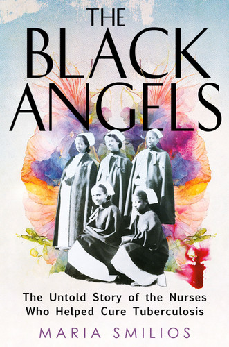 The Black Angels: The Untold Story of the Nurses Who Helped Cure Tuberculosis book cover by Maria Smilios