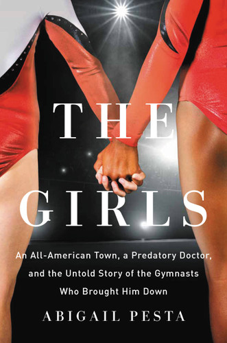 The Girls: An All-American Town, a Predatory Doctor, and the Untold Story of the Gymnasts Who Brought Him Down book cover by Abigail Pesta
