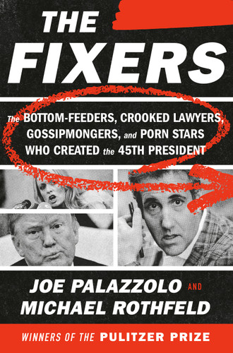 The Fixers: The Bottom-Feeders, Crooked Lawyers, Gossipmongers, and Porn Stars Who Created the 45th President book cover by Joe Palazzolo, Michael Rothfeld