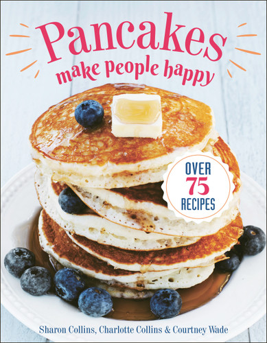 Pancakes Make People Happy: Over 75 Recipes book cover by Sharon Collins, Charlotte Collins, Courtney Wade