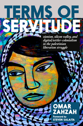 Terms of Servitude: Zionism, Silicon Valley, and Digital Settler Colonialism in the Palestinian Liberation Struggle book cover by Omar Zahzah