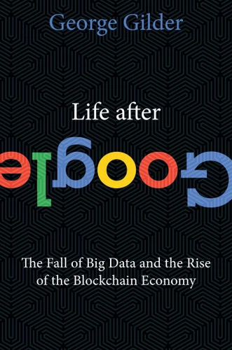 Life After Google: The Fall of Big Data and the Rise of the Blockchain Economy book cover by George Gilder