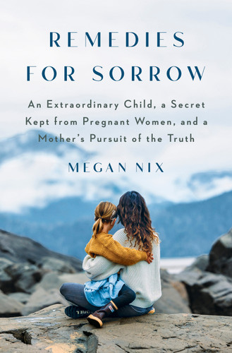 Remedies for Sorrow: An Extraordinary Child, a Secret Kept from Pregnant Women, and a Mother's Pursuit of the Truth book cover by Megan Nix