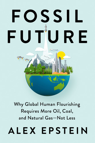 Fossil Future: Why Global Human Flourishing Requires More Oil, Coal, and Natural Gas--Not Less book cover by Alex Epstein
