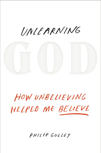Unlearning God: How Unbelieving Helped Me Believe book cover by Philip Gulley