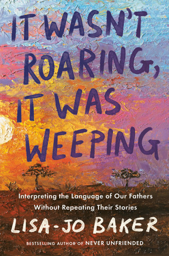It Wasn't Roaring, It Was Weeping: Interpreting the Language of Our Fathers Without Repeating Their Stories book cover by Lisa-Jo Baker