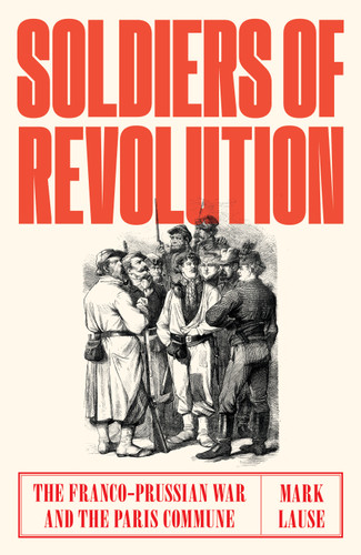 Soldiers of Revolution: The Franco-Prussian War and the Paris Commune book cover by Mark Lause