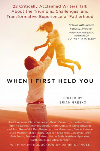 When I First Held You: 22 Critically Acclaimed Writers Talk About the Triumphs, Challenges, and Transformative Experience of Fatherhood book cover by Brian Gresko