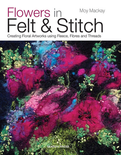 Flowers in Felt & Stitch: Creating Floral Artworks Using Fleece, Fibres and Threads book cover by Moy MacKay