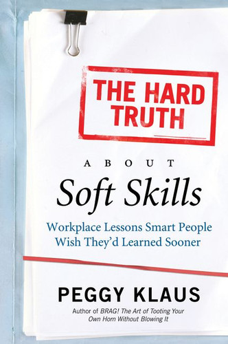 The Hard Truth About Soft Skills: Workplace Lessons Smart People Wish They'd Learned Sooner book cover by Peggy Klaus