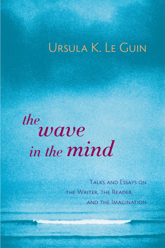 The Wave in the Mind: Talks and Essays on the Writer, the Reader, and the Imagination book cover by Ursula K. Le Guin