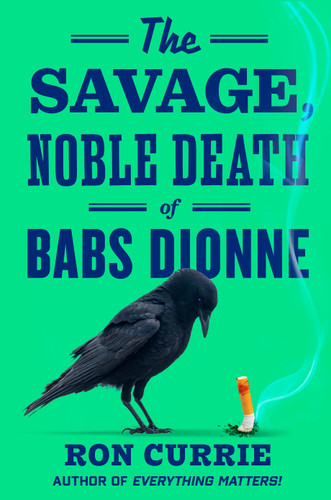 The Savage, Noble Death of Babs Dionne book cover by Ron Currie