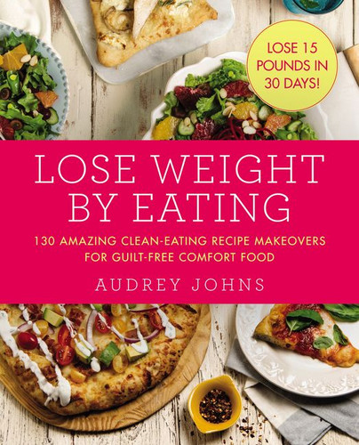 Lose Weight by Eating: 130 Amazing Clean-Eating Makeovers for Guilt-Free Comfort Food (Lose Weight By Eating #4) book cover by Audrey Johns