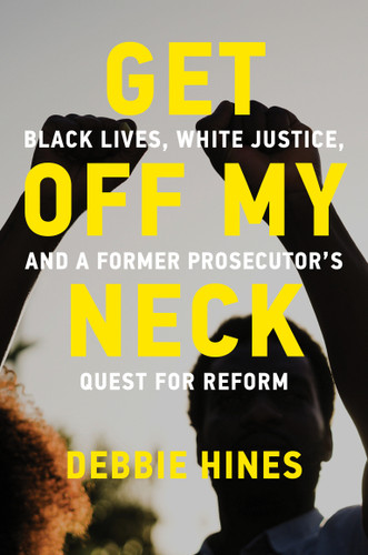 Get Off My Neck: Black Lives, White Justice, and a Former Prosecutor’s Quest for Reform book cover by Debbie Hines