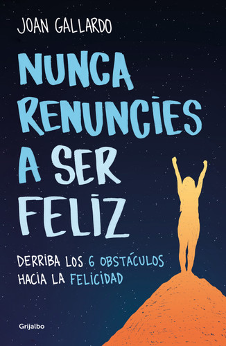 Nunca renuncies a ser feliz: Derriba los 6 obstáculos hacia la felicidad / Never  Give Up on Being Happy: Break Down the 6 Obstacles towards Happiness book cover by Joan Gallardo
