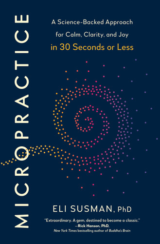 Micropractice: A Science-Backed Approach for Calm, Clarity, and Joy in 30 Seconds or Less book cover by Eli Susman, PhD