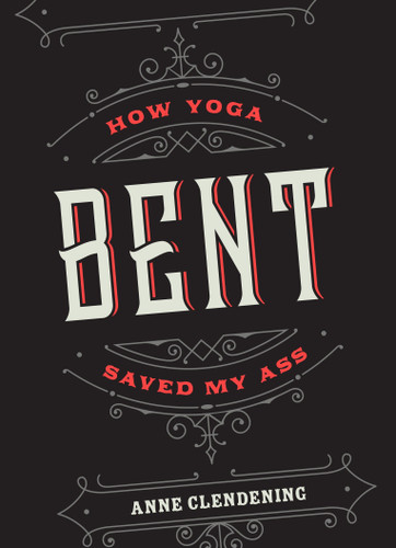 Bent: How Yoga Saved My Ass book cover by Anne Clendening