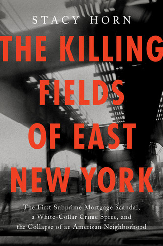 The Killing Fields of East New York: The First Subprime Mortgage Scandal, a White-Collar Crime Spree, and the Collapse of an American Neighborhood book cover by Stacy Horn