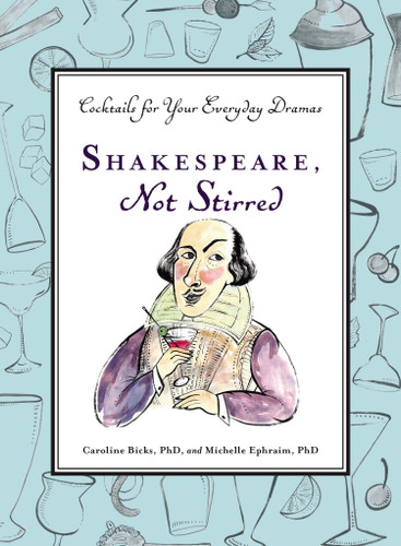 Shakespeare, Not Stirred: Cocktails for Your Everyday Dramas book cover by Caroline Bicks, Michelle Ephraim