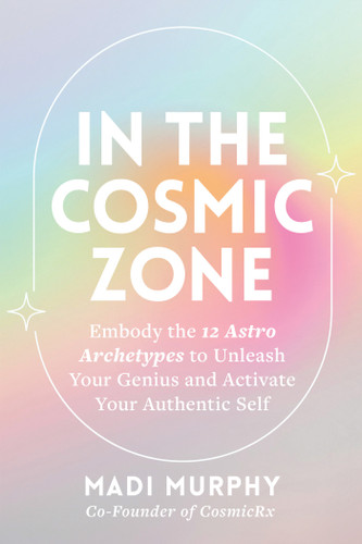 In the Cosmic Zone: Embody the 12 Astro Archetypes to Unleash Your Genius and Activate Your Authentic Self book cover by Madi Murphy