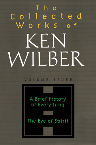 The Collected Works of Ken Wilber: Volume Seven: A Brief History of Everything, The Eye of Spirit (The Collected Works of Ken Wilber) book cover by Ken Wilber