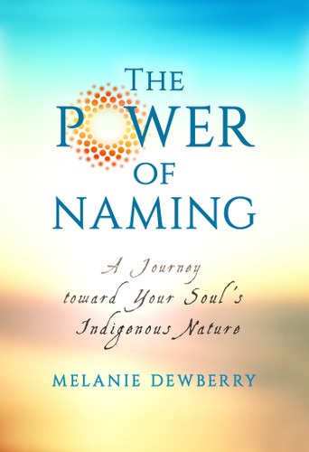 The Power of Naming: A Journey toward Your Soul's Indigenous Nature book cover by Melanie Dewberry
