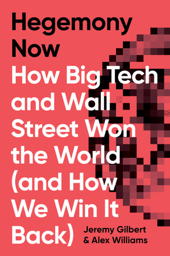 Hegemony Now: How Big Tech and Wall Street Won the World (And How We Win it Back) book cover by Alex Williams, Jeremy Gilbert