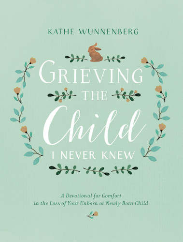 Grieving the Child I Never Knew: A Devotional for Comfort in the Loss of Your Unborn or Newly Born Child book cover by Kathe Wunnenberg