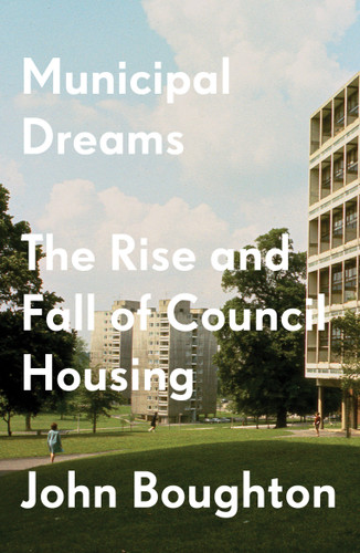 Municipal Dreams: The Rise and Fall of Council Housing book cover by John Boughton