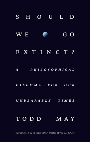 Should We Go Extinct?: A Philosophical Dilemma for Our Unbearable Times book cover by Todd May