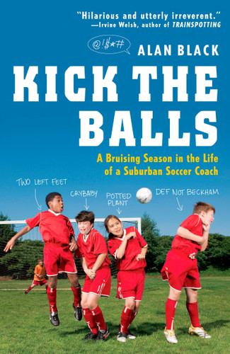 Kick the Balls: A Bruising Season in the Life of a Suburban Soccer Coach book cover by Alan Black