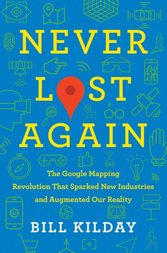 Never Lost Again: The Google Mapping Revolution That Sparked New Industries and Augmented Our Reality book cover by Bill Kilday