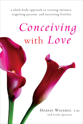 Conceiving with Love: A Whole-Body Approach to Creating Intimacy, Reigniting Passion, and Increasing Fertility book cover by Denise Wiesner