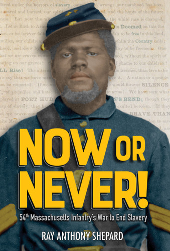 Now or Never!: Fifty-Fourth Massachusetts Infantry's War to End Slavery book cover by Ray Anthony Shepard